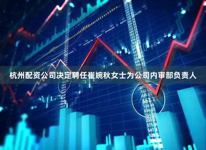 杭州配资公司决定聘任崔婉秋女士为公司内审部负责人