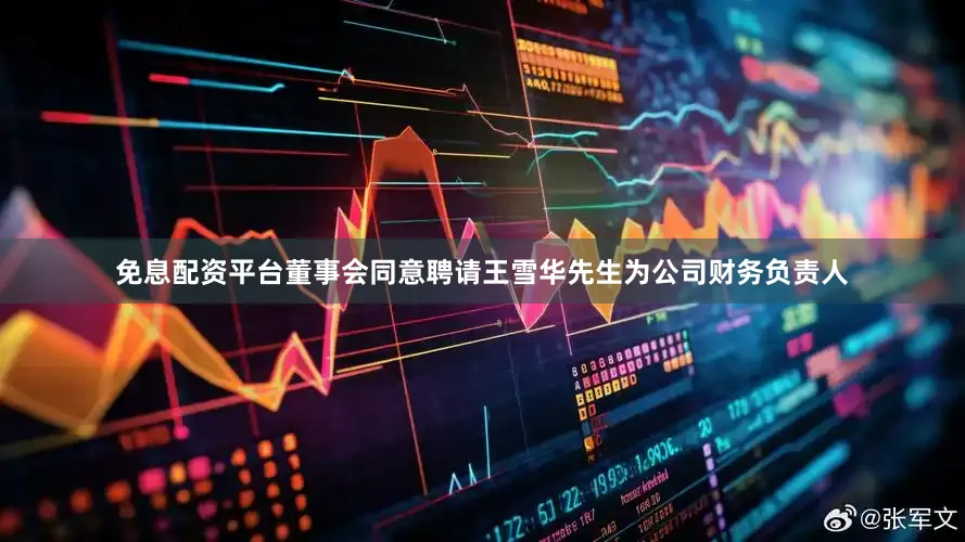 免息配资平台董事会同意聘请王雪华先生为公司财务负责人