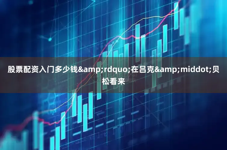 股票配资入门多少钱&rdquo;在吕克&middot;贝松看来