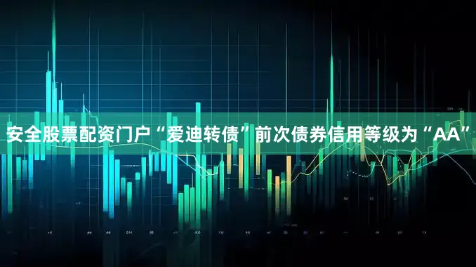 安全股票配资门户“爱迪转债”前次债券信用等级为“AA”